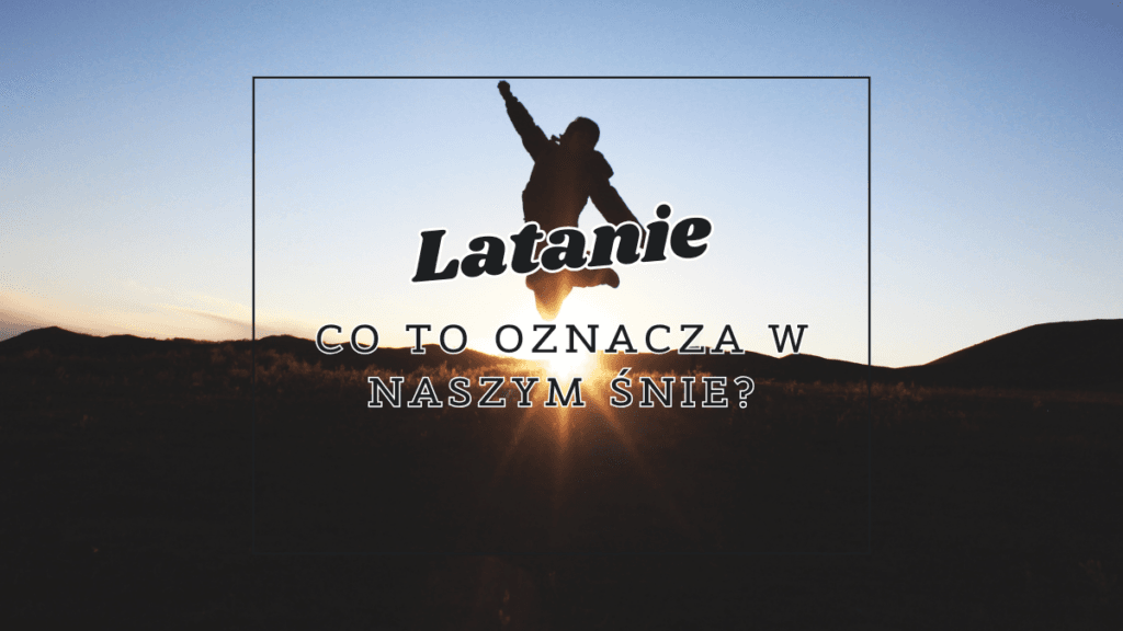 Latanie we śnie 2 latanie co oznacza we snie